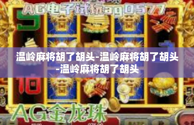 温岭麻将胡了胡头-温岭麻将胡了胡头-温岭麻将胡了胡头
