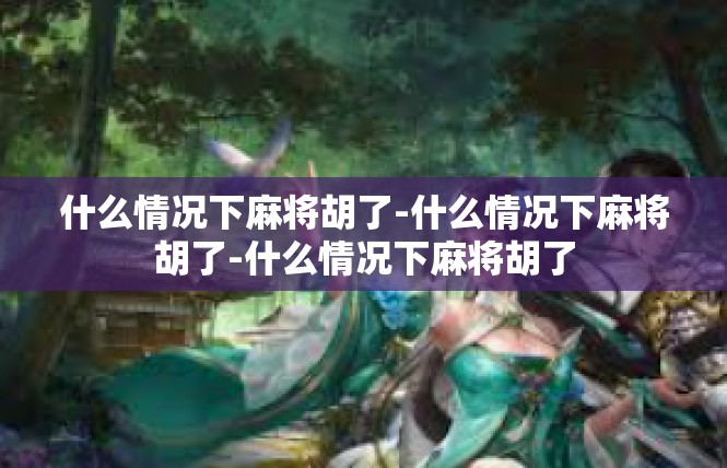 什么情况下麻将胡了-什么情况下麻将胡了-什么情况下麻将胡了