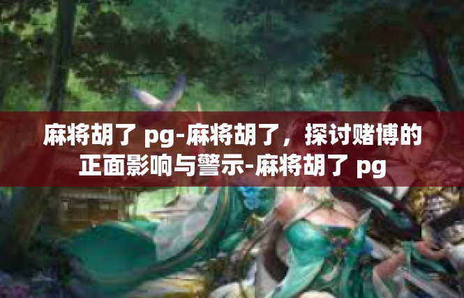 麻将胡了 pg-麻将胡了，探讨赌博的正面影响与警示-麻将胡了 pg