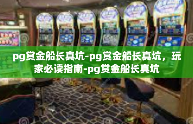 pg赏金船长真坑-pg赏金船长真坑，玩家必读指南-pg赏金船长真坑