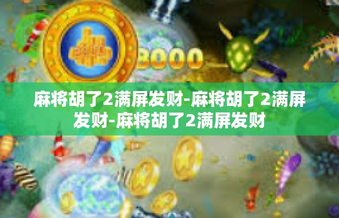 麻将胡了2满屏发财-麻将胡了2满屏发财-麻将胡了2满屏发财