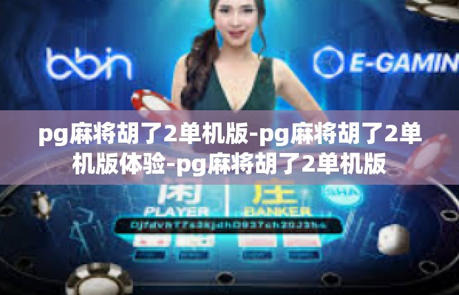 pg麻将胡了2单机版-pg麻将胡了2单机版体验-pg麻将胡了2单机版