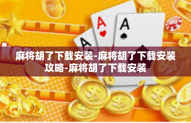 麻将胡了下载安装-麻将胡了下载安装攻略-麻将胡了下载安装