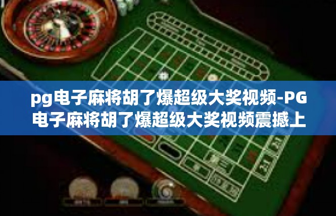 pg电子麻将胡了爆超级大奖视频-PG电子麻将胡了爆超级大奖视频震撼上线-pg电子麻将胡了爆超级大奖视频