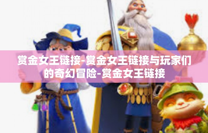 赏金女王链接-赏金女王链接与玩家们的奇幻冒险-赏金女王链接