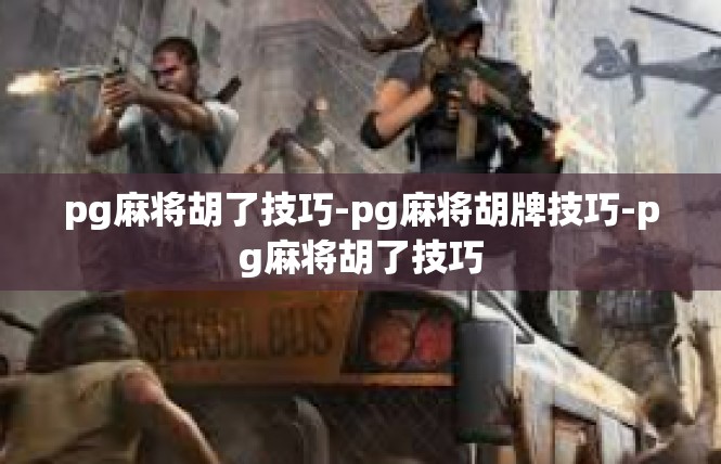 pg麻将胡了技巧-pg麻将胡牌技巧-pg麻将胡了技巧