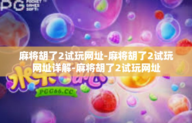 麻将胡了2试玩网址-麻将胡了2试玩网址详解-麻将胡了2试玩网址