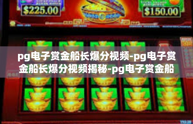 pg电子赏金船长爆分视频-pg电子赏金船长爆分视频揭秘-pg电子赏金船长爆分视频