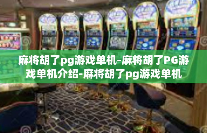 麻将胡了pg游戏单机-麻将胡了PG游戏单机介绍-麻将胡了pg游戏单机