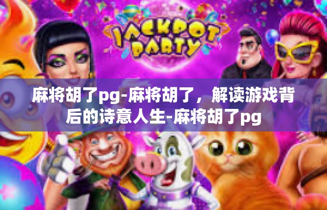 麻将胡了pg-麻将胡了，解读游戏背后的诗意人生-麻将胡了pg