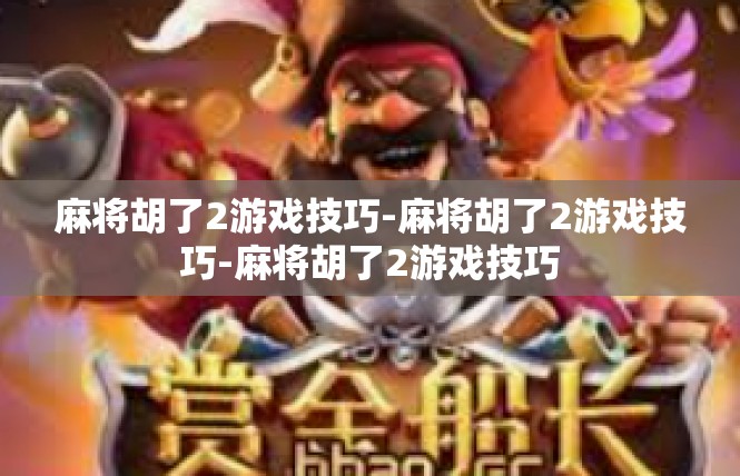 麻将胡了2游戏技巧-麻将胡了2游戏技巧-麻将胡了2游戏技巧