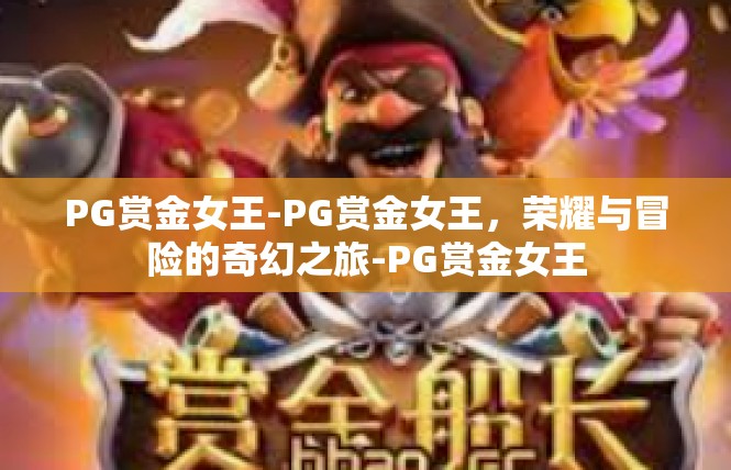 PG赏金女王-PG赏金女王，荣耀与冒险的奇幻之旅-PG赏金女王