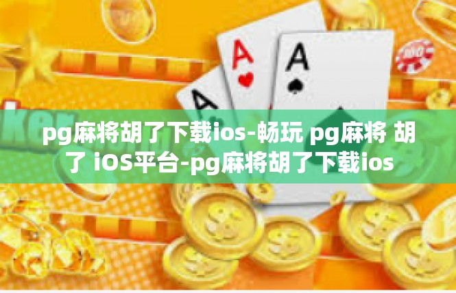 pg麻将胡了下载ios-畅玩 pg麻将 胡了 iOS平台-pg麻将胡了下载ios