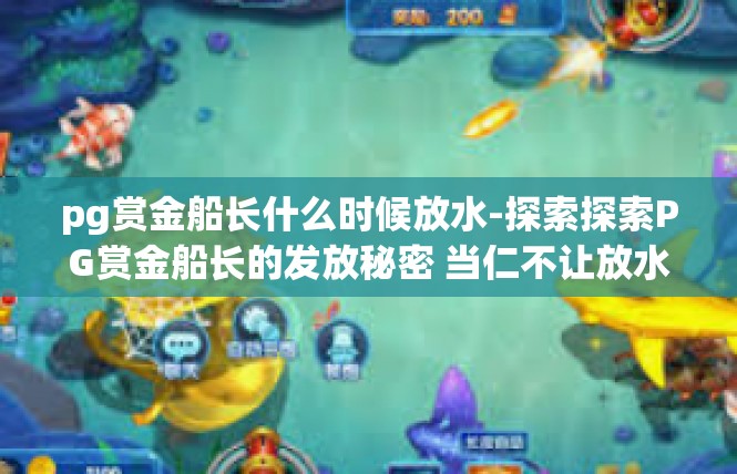 pg赏金船长什么时候放水-探索探索PG赏金船长的发放秘密 当仁不让放水的征途在等待着所有人！pg赏金船长什么时候放水