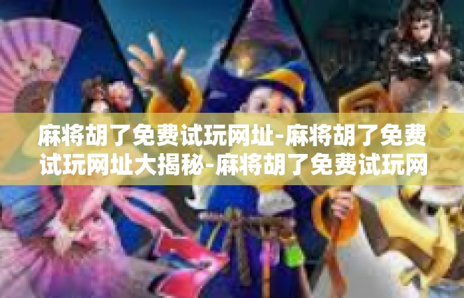 麻将胡了免费试玩网址-麻将胡了免费试玩网址大揭秘-麻将胡了免费试玩网址