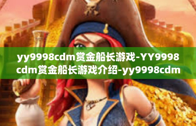 yy9998cdm赏金船长游戏-YY9998cdm赏金船长游戏介绍-yy9998cdm赏金船长游戏