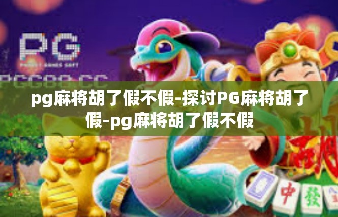 pg麻将胡了假不假-探讨PG麻将胡了假-pg麻将胡了假不假