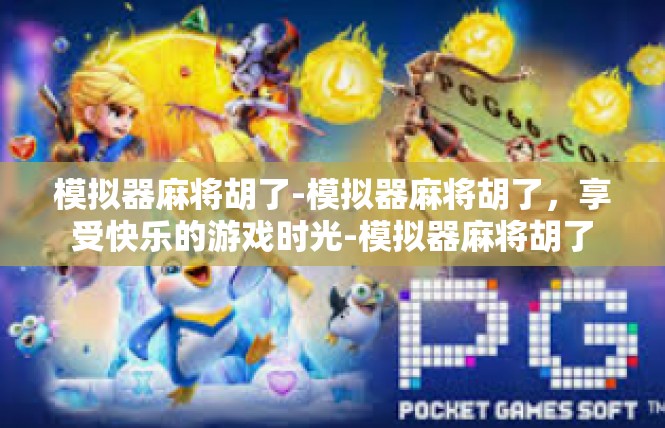 模拟器麻将胡了-模拟器麻将胡了，享受快乐的游戏时光-模拟器麻将胡了