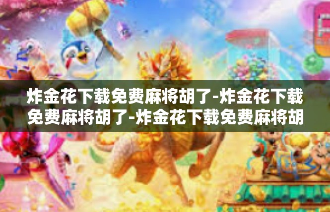 炸金花下载免费麻将胡了-炸金花下载免费麻将胡了-炸金花下载免费麻将胡了