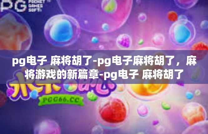 pg电子 麻将胡了-pg电子麻将胡了，麻将游戏的新篇章-pg电子 麻将胡了