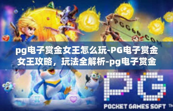 pg电子赏金女王怎么玩-PG电子赏金女王攻略，玩法全解析-pg电子赏金女王怎么玩