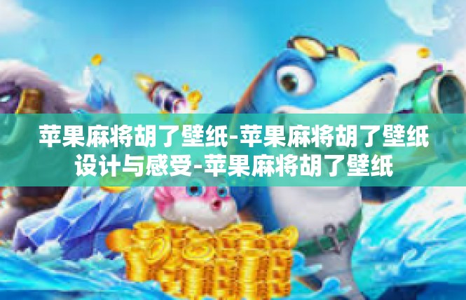 苹果麻将胡了壁纸-苹果麻将胡了壁纸设计与感受-苹果麻将胡了壁纸