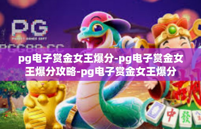 pg电子赏金女王爆分-pg电子赏金女王爆分攻略-pg电子赏金女王爆分