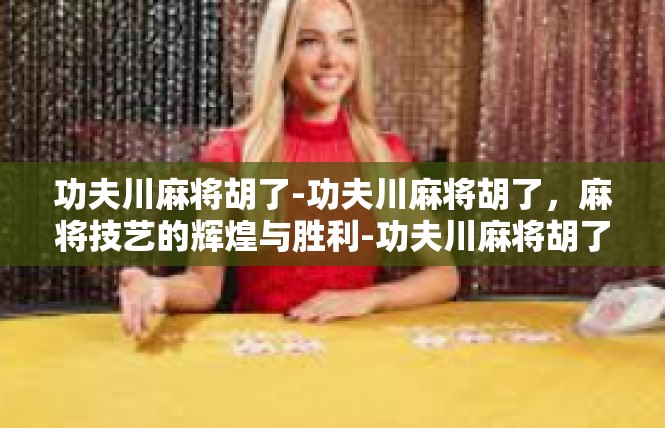 功夫川麻将胡了-功夫川麻将胡了，麻将技艺的辉煌与胜利-功夫川麻将胡了