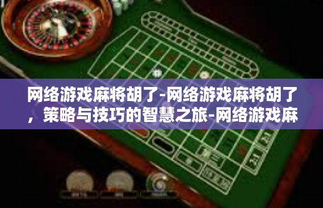 网络游戏麻将胡了-网络游戏麻将胡了，策略与技巧的智慧之旅-网络游戏麻将胡了