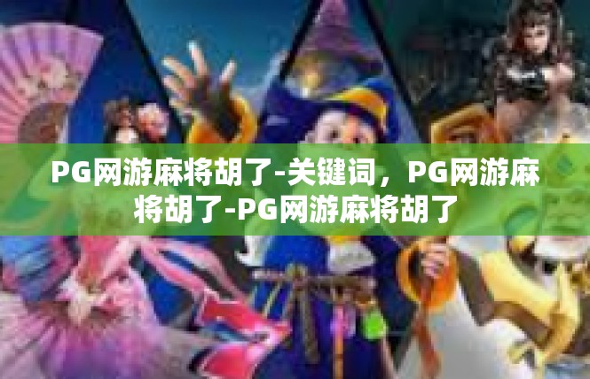 PG网游麻将胡了-关键词，PG网游麻将胡了-PG网游麻将胡了