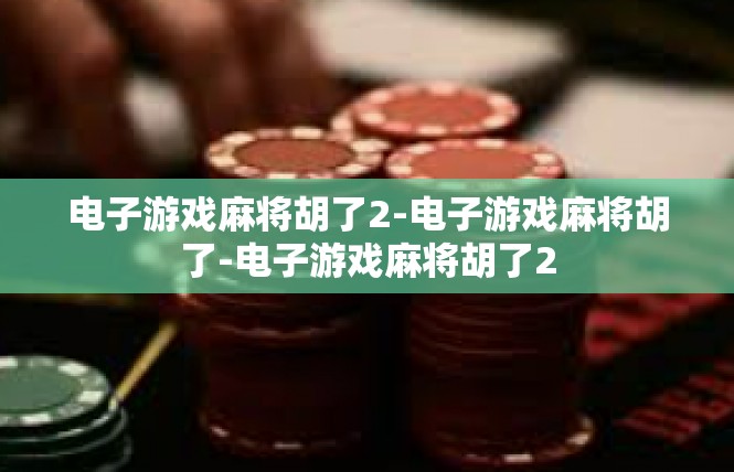 电子游戏麻将胡了2-电子游戏麻将胡了-电子游戏麻将胡了2