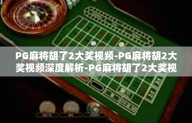 PG麻将胡了2大奖视频-PG麻将胡2大奖视频深度解析-PG麻将胡了2大奖视频
