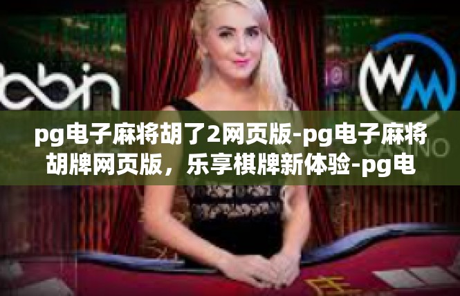 pg电子麻将胡了2网页版-pg电子麻将胡牌网页版，乐享棋牌新体验-pg电子麻将胡了2网页版