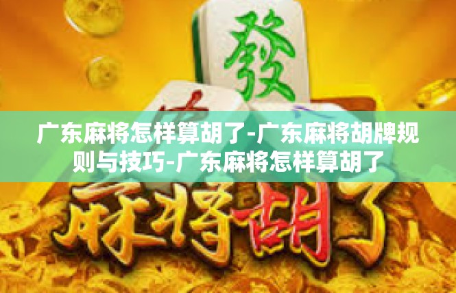 广东麻将怎样算胡了-广东麻将胡牌规则与技巧-广东麻将怎样算胡了
