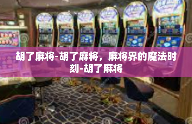 胡了麻将-胡了麻将，麻将界的魔法时刻-胡了麻将