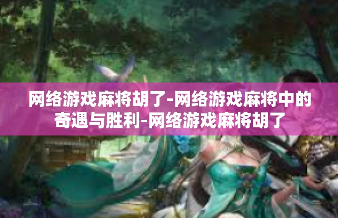 网络游戏麻将胡了-网络游戏麻将中的奇遇与胜利-网络游戏麻将胡了