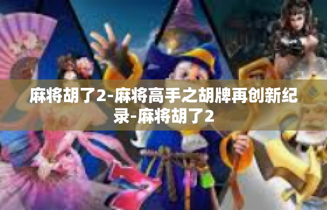 麻将胡了2-麻将高手之胡牌再创新纪录-麻将胡了2