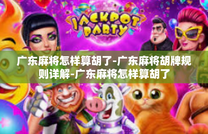 广东麻将怎样算胡了-广东麻将胡牌规则详解-广东麻将怎样算胡了