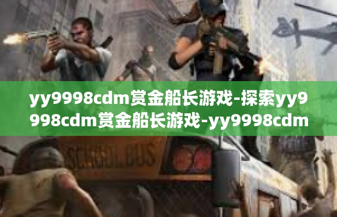 yy9998cdm赏金船长游戏-探索yy9998cdm赏金船长游戏-yy9998cdm赏金船长游戏