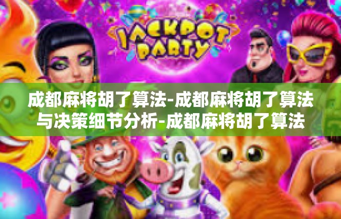 成都麻将胡了算法-成都麻将胡了算法与决策细节分析-成都麻将胡了算法