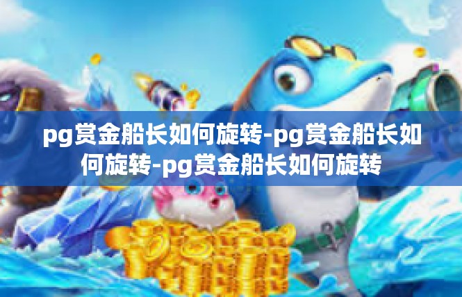 pg赏金船长如何旋转-pg赏金船长如何旋转-pg赏金船长如何旋转