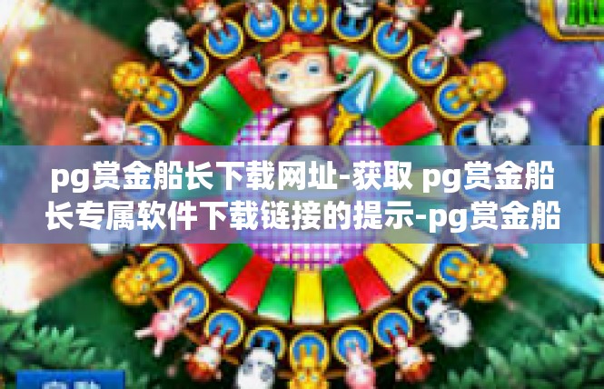 pg赏金船长下载网址-获取 pg赏金船长专属软件下载链接的提示-pg赏金船长下载网址