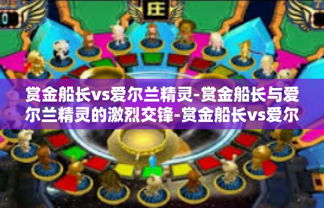 赏金船长vs爱尔兰精灵-赏金船长与爱尔兰精灵的激烈交锋-赏金船长vs爱尔兰精灵