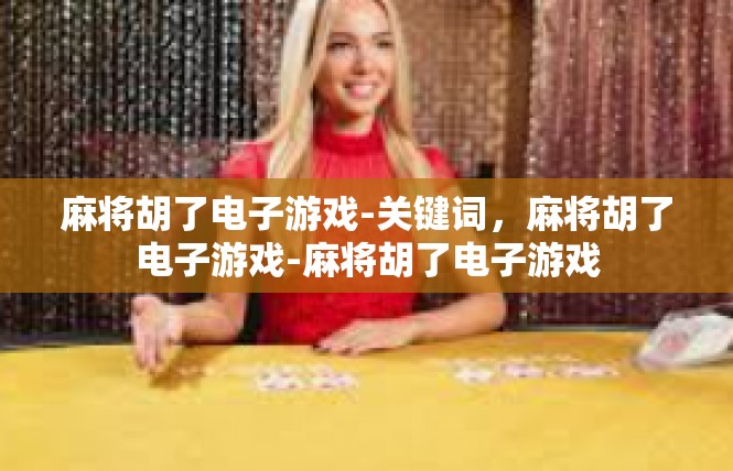 麻将胡了电子游戏-关键词，麻将胡了电子游戏-麻将胡了电子游戏