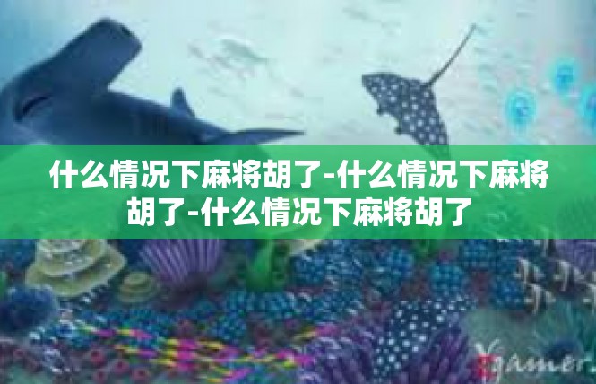 什么情况下麻将胡了-什么情况下麻将胡了-什么情况下麻将胡了