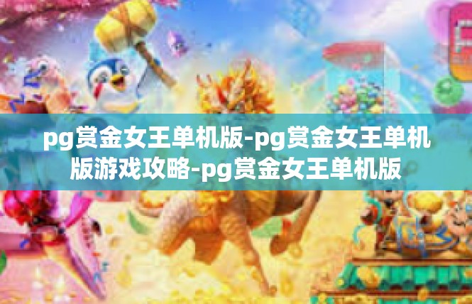 pg赏金女王单机版-pg赏金女王单机版游戏攻略-pg赏金女王单机版