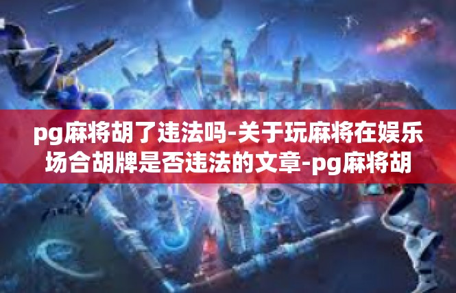 pg麻将胡了违法吗-关于玩麻将在娱乐场合胡牌是否违法的文章-pg麻将胡了违法吗