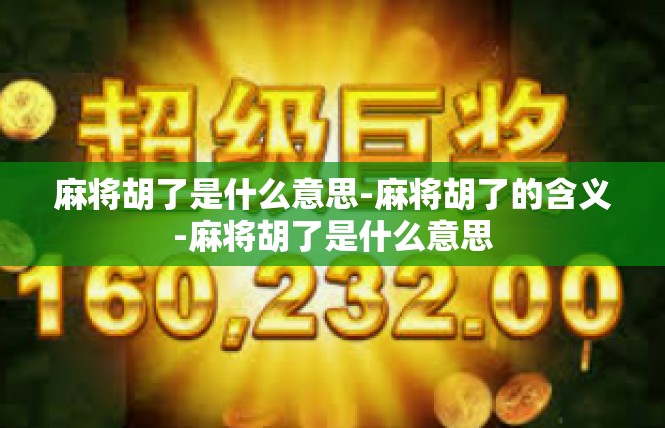 麻将胡了是什么意思-麻将胡了的含义-麻将胡了是什么意思
