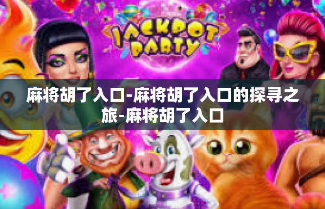 麻将胡了入口-麻将胡了入口的探寻之旅-麻将胡了入口