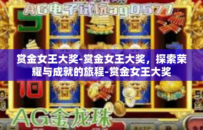 赏金女王大奖-赏金女王大奖，探索荣耀与成就的旅程-赏金女王大奖